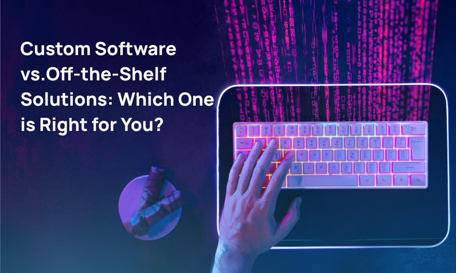 Custom Software Vs. Off-the-shelf: Which Fits Your Business?
