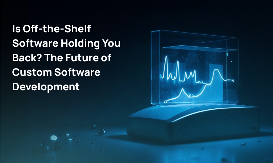 Is Off-the-Shelf Software Holding You Back? The Future of Custom Software Development